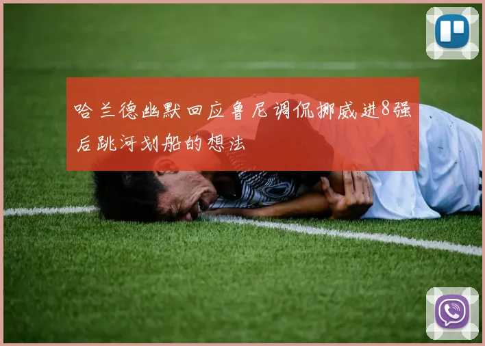 哈兰德幽默回应鲁尼调侃挪威进8强后跳河划船的想法