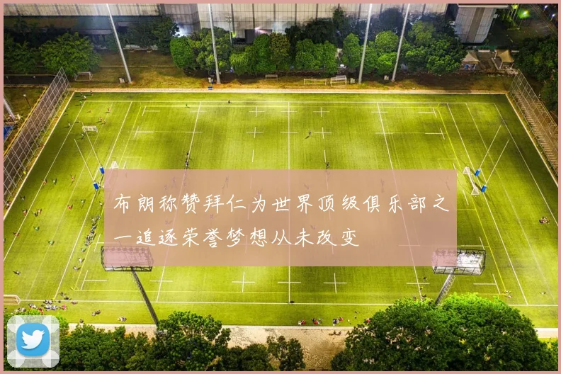 布朗称赞拜仁为世界顶级俱乐部之一追逐荣誉梦想从未改变