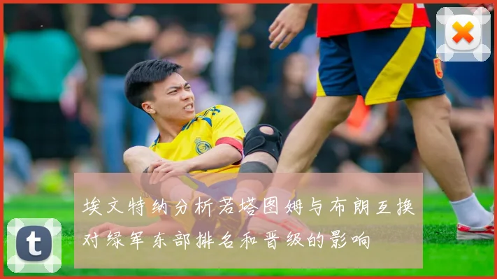 埃文特纳分析若塔图姆与布朗互换对绿军东部排名和晋级的影响