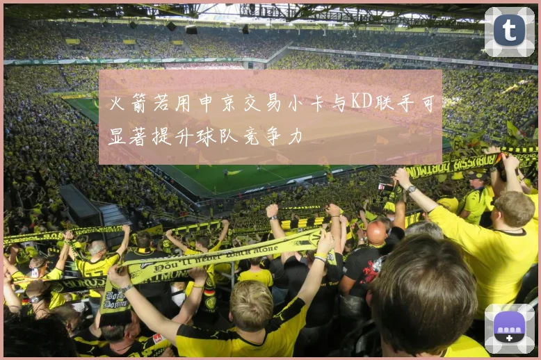 火箭若用申京交易小卡与KD联手可显著提升球队竞争力