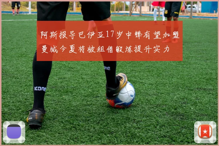 阿斯报导巴伊亚17岁中锋有望加盟曼城今夏将被租借锻炼提升实力