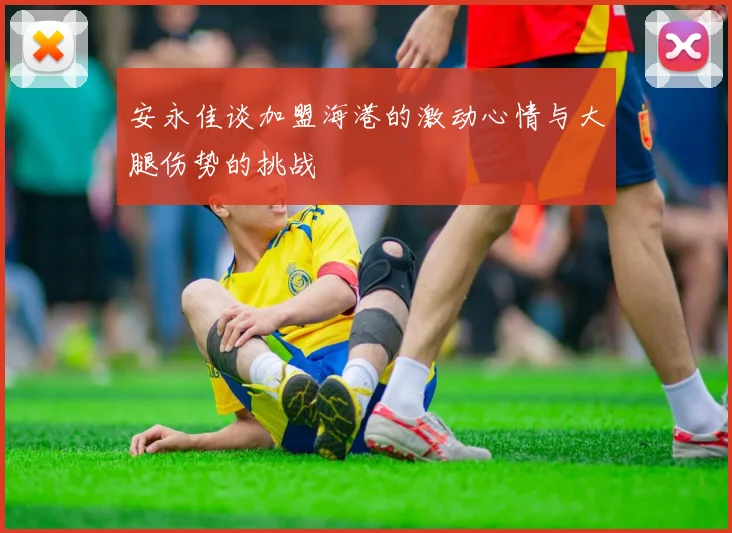 安永佳谈加盟海港的激动心情与大腿伤势的挑战
