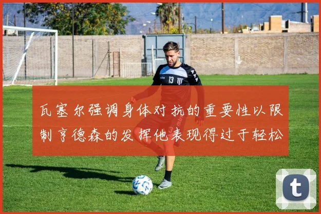瓦塞尔强调身体对抗的重要性以限制亨德森的发挥他表现得过于轻松