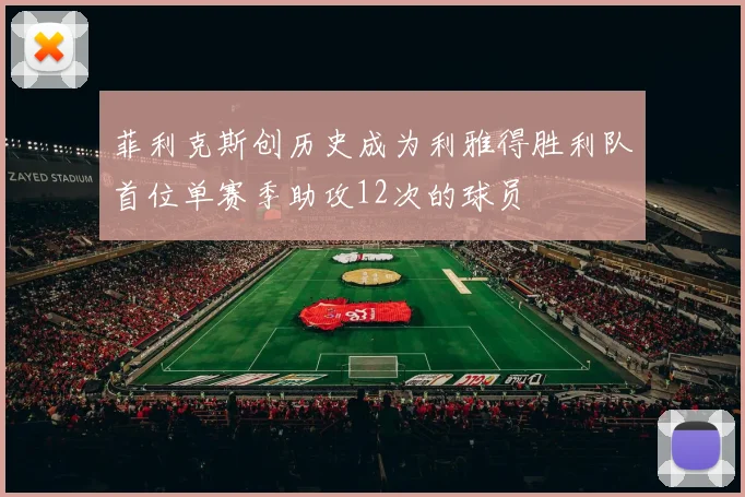 菲利克斯创历史成为利雅得胜利队首位单赛季助攻12次的球员