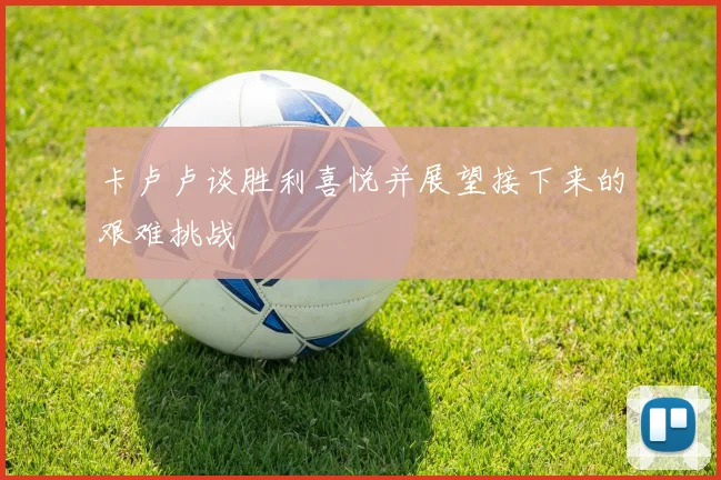 卡卢卢谈胜利喜悦并展望接下来的艰难挑战