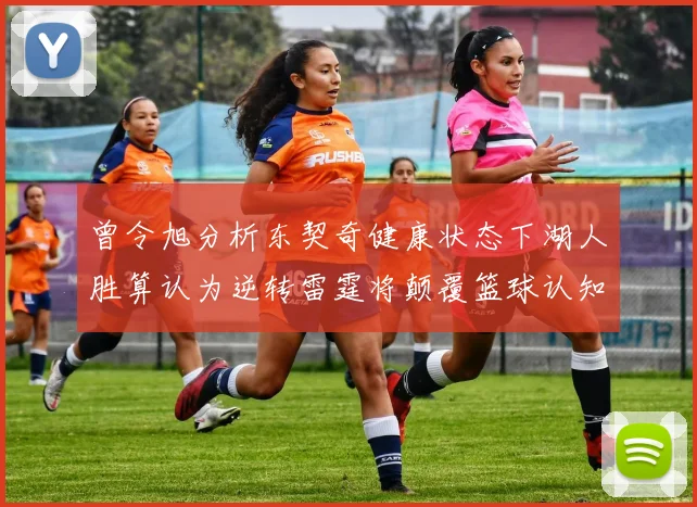 曾令旭分析东契奇健康状态下湖人胜算认为逆转雷霆将颠覆篮球认知