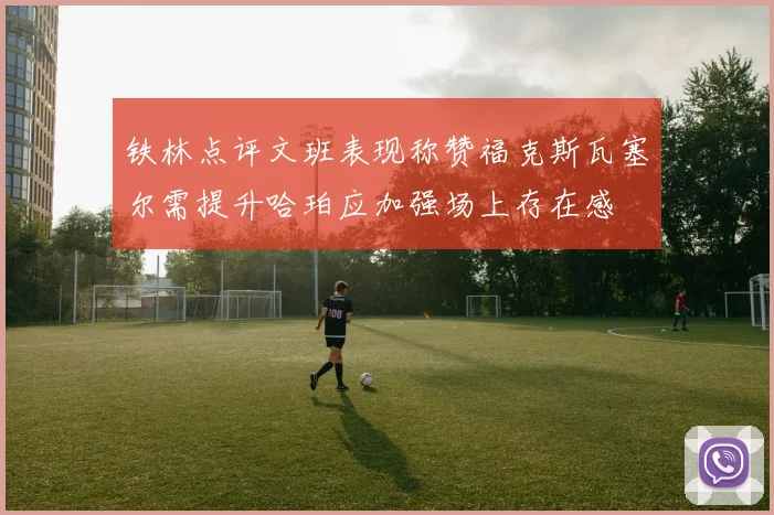 铁林点评文班表现称赞福克斯瓦塞尔需提升哈珀应加强场上存在感