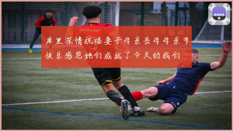 库里深情祝福妻子母亲岳母母亲节快乐感恩她们成就了今天的我们