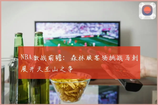 NBA激战前瞻：森林狼客场挑战马刺展开天王山之争
