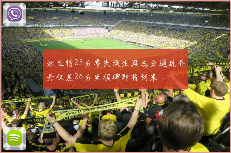 杜兰特25分零失误生涯总分逼近乔丹仅差26分里程碑即将到来